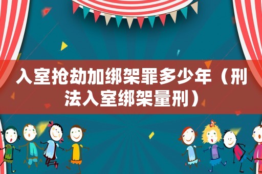 入室搶劫加綁架罪多少年（刑法入室綁架量刑）