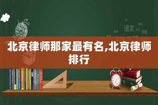 北京律師那家最有名,北京律師排行