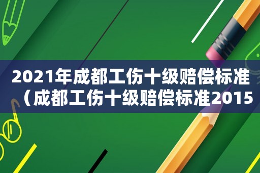 2021年成都工傷十級賠償標準（成都工傷十級賠償標準2015新年）