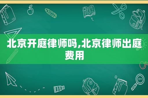 北京開庭律師嗎,北京律師出庭費用