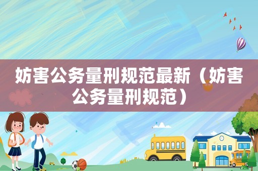 妨害公務量刑規范最新（妨害公務量刑規范）
