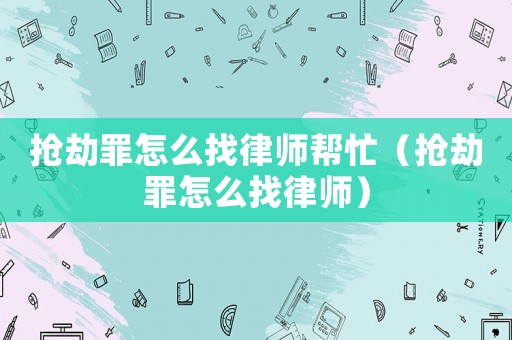 搶劫罪怎么找律師幫忙（搶劫罪怎么找律師）