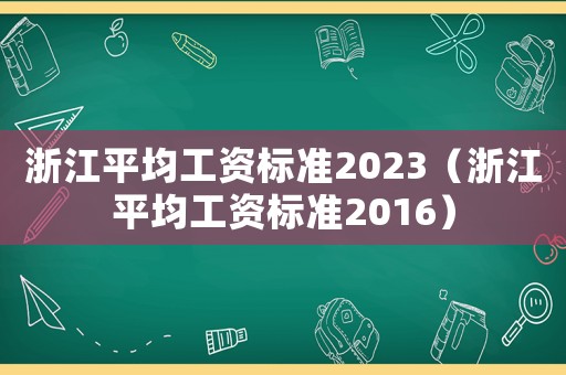 浙江平均工資標(biāo)準(zhǔn)2023（浙江平均工資標(biāo)準(zhǔn)2016）
