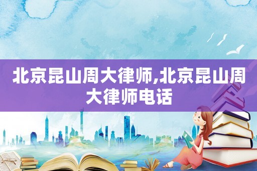 北京昆山周大律師,北京昆山周大律師電話