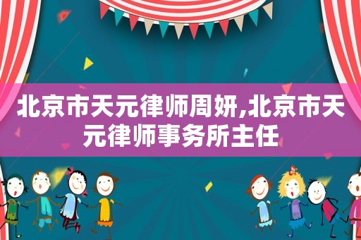 北京市天元律師周妍,北京市天元律師事務所主任