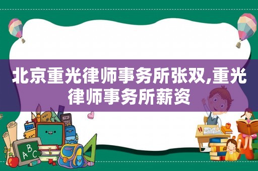 北京重光律師事務所張雙,重光律師事務所薪資