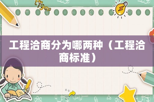工程洽商分為哪兩種（工程洽商標準）