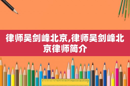 律師吳劍峰北京,律師吳劍峰北京律師簡介