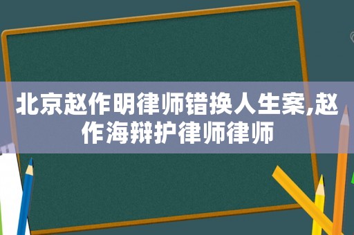 北京趙作明律師錯換人生案,趙作海辯護律師律師