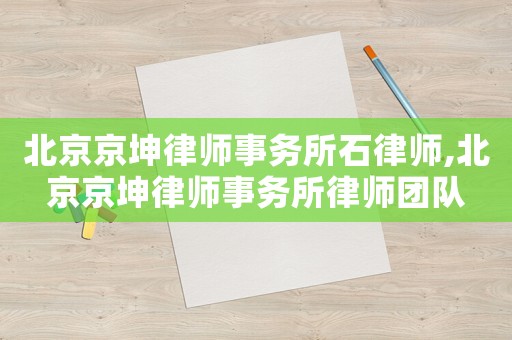 北京京坤律師事務所石律師,北京京坤律師事務所律師團隊