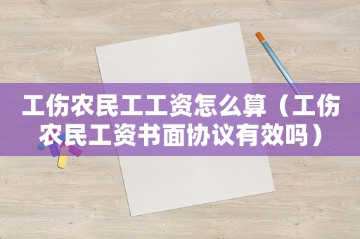 工傷農民工工資怎么算（工傷農民工資書面協議有效嗎）