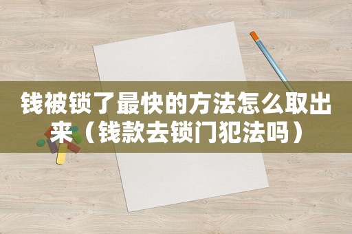 錢被鎖了最快的方法怎么取出來（錢款去鎖門犯法嗎）