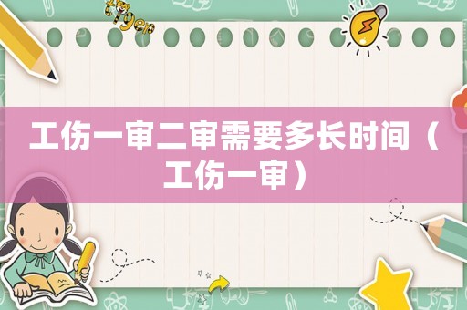 工傷一審二審需要多長時間（工傷一審）