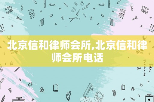 北京信和律師會所,北京信和律師會所電話