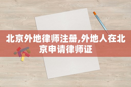 北京外地律師注冊,外地人在北京申請律師證