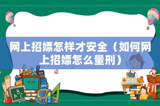 網上招嫖怎樣才安全（如何網上招嫖怎么量刑）
