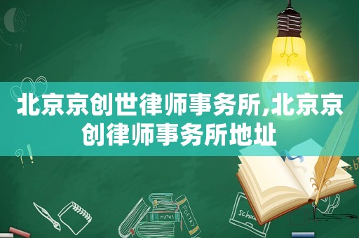 北京京創(chuàng)世律師事務(wù)所,北京京創(chuàng)律師事務(wù)所地址