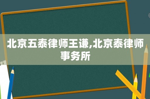 北京五泰律師王謙,北京泰律師事務所