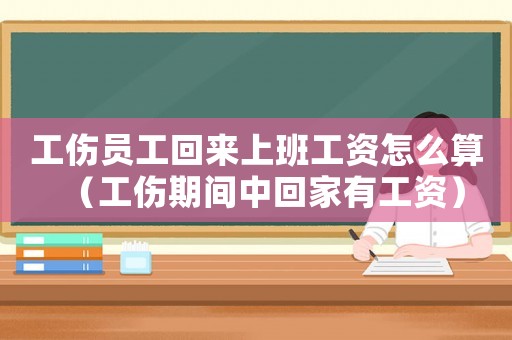 工傷員工回來上班工資怎么算（工傷期間中回家有工資）