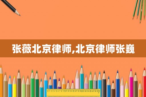 張薇北京律師,北京律師張巍