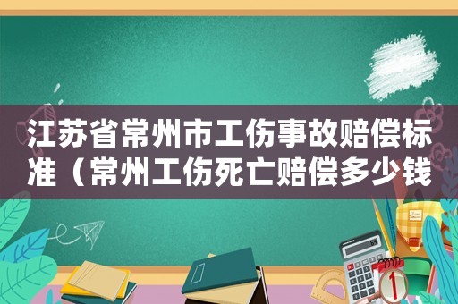 江蘇省常州市工傷事故賠償標準（常州工傷死亡賠償多少錢）