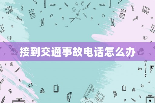 接到交通事故電話怎么辦