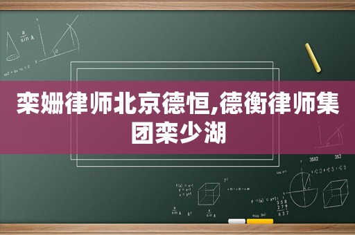 欒姍律師北京德恒,德衡律師集團欒少湖