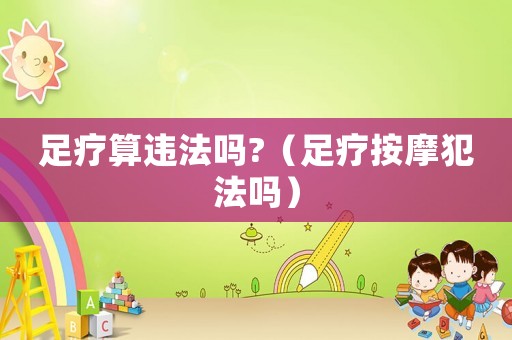足療算違法嗎?（足療按摩犯法嗎）