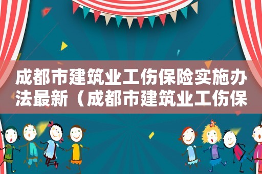 成都市建筑業工傷保險實施辦法最新（成都市建筑業工傷保險實施辦法）