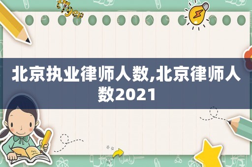 北京執業律師人數,北京律師人數2021
