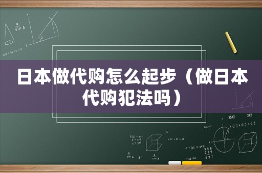 日本做代購怎么起步（做日本代購犯法嗎）