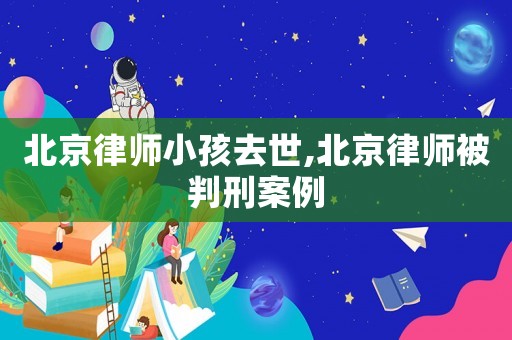 北京律師小孩去世,北京律師被判刑案例