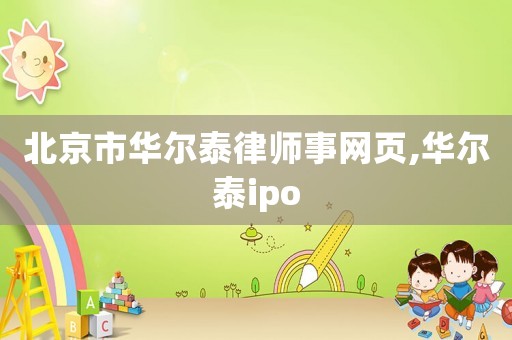 北京市華爾泰律師事網(wǎng)頁,華爾泰ipo