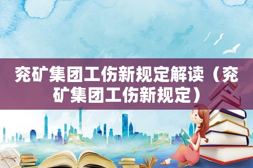 兗礦集團工傷新規定解讀（兗礦集團工傷新規定）