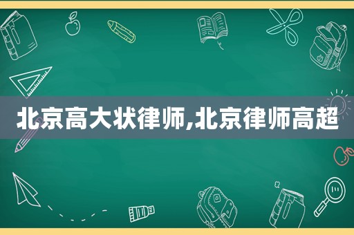 北京高大狀律師,北京律師高超