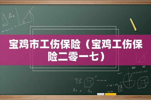 寶雞市工傷保險(xiǎn)（寶雞工傷保險(xiǎn)二零一七）