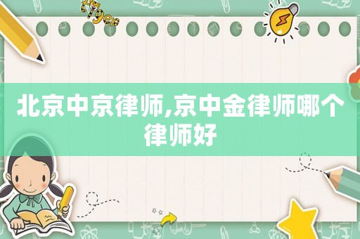 北京中京律師,京中金律師哪個律師好