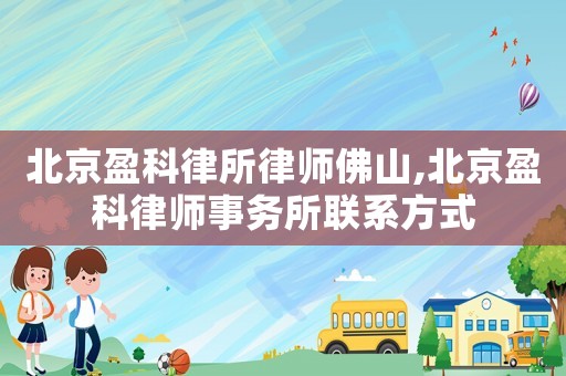 北京盈科律所律師佛山,北京盈科律師事務所聯系方式