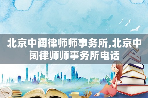 北京中闊律師師事務(wù)所,北京中闊律師師事務(wù)所電話