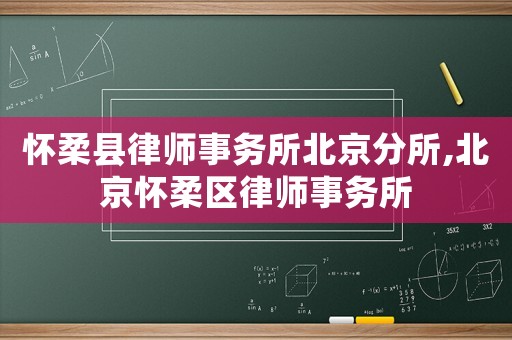 懷柔縣律師事務(wù)所北京分所,北京懷柔區(qū)律師事務(wù)所