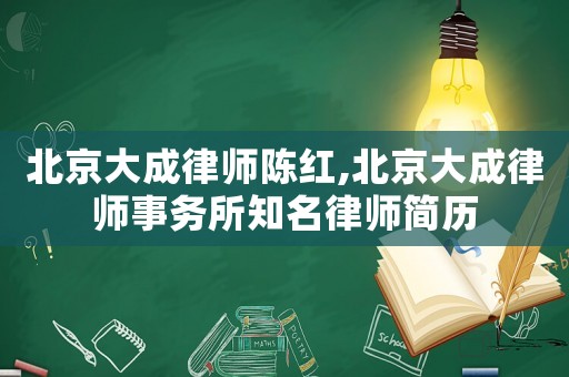 北京大成律師陳紅,北京大成律師事務所知名律師簡歷