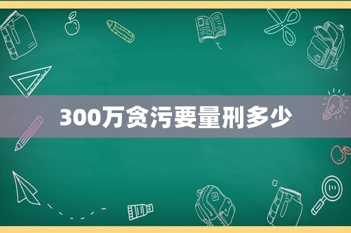 300萬貪污要量刑多少