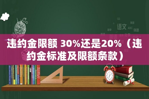 違約金限額 30%還是20%（違約金標準及限額條款）