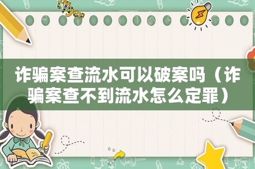 詐騙案查流水可以破案嗎（詐騙案查不到流水怎么定罪）