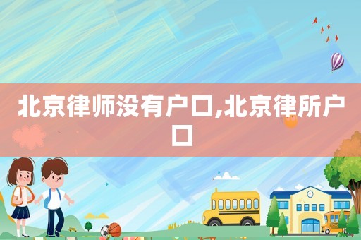 北京律師沒有戶口,北京律所戶口
