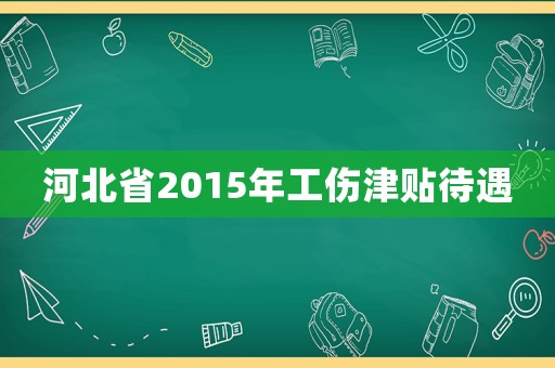 河北省2015年工傷津貼待遇