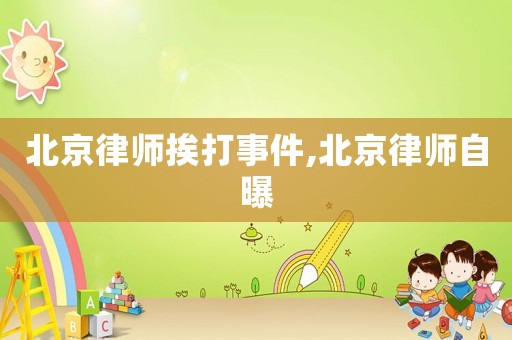 北京律師挨打事件,北京律師自曝