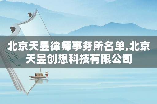 北京天昱律師事務所名單,北京天昱創想科技有限公司