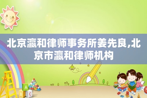 北京瀛和律師事務所姜先良,北京市瀛和律師機構