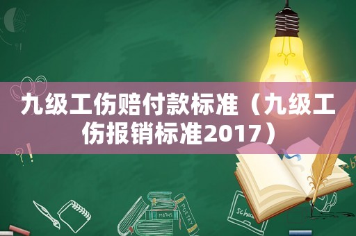 九級工傷賠付款標(biāo)準(zhǔn)（九級工傷報銷標(biāo)準(zhǔn)2017）